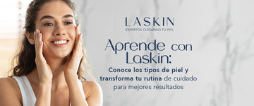 Aprende con Laskin: Conoce los tipos de piel y transforma tu rutina de cuidado para mejores resultados